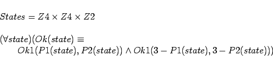 \begin{displaymath}
\begin{array}{l}
States = Z4 \times Z4 \times Z2 \\
\quad ...
...(state)) \land Ok1(3
- P1(state),3-P2(state))) \\
\end{array}\end{displaymath}