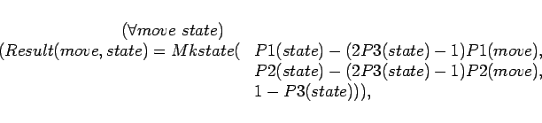 \begin{displaymath}
\begin{array}{rl}
(\forall move\ state)\quad&\\
(Result(mo...
...(2P3(state)-1)P2(move), \\
&1 - P3(state))), \\
\end{array}\end{displaymath}