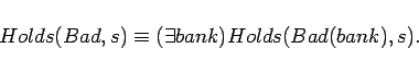 \begin{displaymath}
Holds(Bad,s) \equiv (\exists bank)Holds(Bad(bank),s).
\end{displaymath}