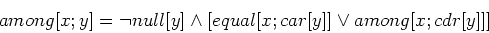 \begin{displaymath}among [x;y] = \lnot null [y] \wedge [equal [x;car [y]] \vee among [x;cdr[y]]]\end{displaymath}