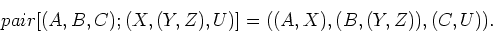 \begin{displaymath}pair [(A, B, C); (X, (Y, Z), U)] = ((A, X),
(B, (Y, Z)), (C, U)).\end{displaymath}