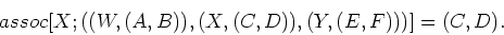 \begin{displaymath}assoc [X; ((W, (A, B)), (X, (C, D)),
(Y, (E, F)))] = (C, D).\end{displaymath}