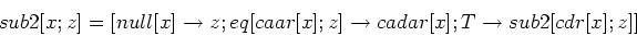 \begin{displaymath}sub2 [x; z] = [null [x] \rightarrow z; eq [caar [x]; z]
\rightarrow cadar [x]; T \rightarrow sub2 [cdr [x]; z]]\end{displaymath}