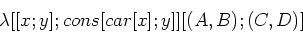 \begin{displaymath}\lambda [[x; y]; cons [car [x]; y]] [(A, B); (C, D)]\end{displaymath}