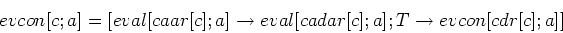 \begin{displaymath}evcon [c; a] = [eval [caar [c]; a] \rightarrow eval [cadar [c]; a];
T \rightarrow evcon [cdr [c]; a]]\end{displaymath}