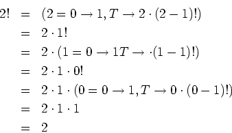 \begin{eqnarray*}
2! &=& (2 = 0 \rightarrow 1, T \rightarrow 2 \cdot (2 - 1)!)\\...
...arrow 1, T \rightarrow 0\cdot(0-1)!)\\
&=&2\cdot1\cdot1\\
&=&2
\end{eqnarray*}