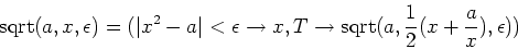 \begin{displaymath}{\rm sqrt}(a,x,\epsilon)
= (\vert x^2 - a\vert < \epsilon \r...
...ightarrow {\rm sqrt}(a,
{1 \over 2}(x + {a \over x}),\epsilon))\end{displaymath}