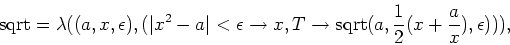 \begin{displaymath}{\rm sqrt} = \lambda((a,x,\epsilon),(\vert x^2 - a\vert < \ep...
...tarrow
{\rm sqrt} (a,{1 \over 2}(x + {a \over x}), \epsilon))),\end{displaymath}