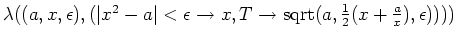$\lambda((a,x,\epsilon),(\vert x^2 - a\vert
< \epsilon \rightarrow x, T \rightarrow {\rm sqrt} (a, {1 \over 2}(x + {a
\over x}),\epsilon))))$