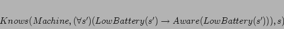 \begin{displaymath}
\begin{array}[l]{l}
Knows(Machine, (\forall s')(LowBattery(s')
\rightarrow Aware(LowBattery(s'))),s) \\
\end{array}\end{displaymath}