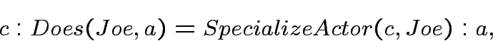 \begin{displaymath}
c:Does(Joe,a) = SpecializeActor(c,Joe):a,
\end{displaymath}