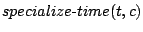 $specialize\hbox{-}time(t,c)$