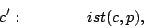 \begin{displaymath}
c': \quad\quad\quad\quad ist(c,p),
\end{displaymath}