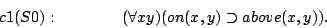 \begin{displaymath}
c1(S0):\quad\quad\quad\quad (\forall x y)(on(x,y)\supset above(x,y)).
\end{displaymath}