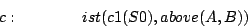 \begin{displaymath}
c: \quad\quad\quad\quad ist(c1(S0),above(A,B))
\end{displaymath}