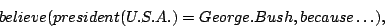 \begin{displaymath}believe(president(U.S.A.) = George.Bush, because \ldots),\end{displaymath}