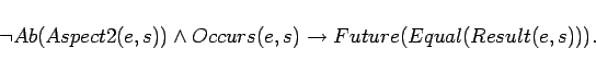 \begin{displaymath}
\lnot Ab(Aspect2(e,s)) \land Occurs(e,s) \rightarrow
Future(Equal(Result(e,s))).
\end{displaymath}