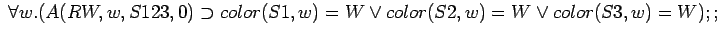 $\;\forall w.(A(RW,w,S123,0) \supset color(S1,w)=W \lor color(S2,w)=W\lor color(S3,w)=W);;$