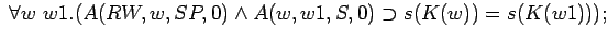 $\;\forall w w1.(A(RW,w,SP,0)\land A(w,w1,S,0)\supset s(K(w))=s(K(w1)));$