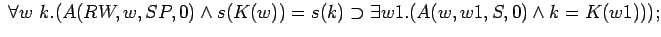 $\;\forall w k.(A(RW,w,SP,0)\land s(K(w))=s(k)\supset \exists w1.(A(w,w1,S,0)\land k=K(w1)));$